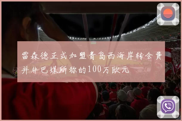 雷森德正式加盟青岛西海岸转会费并非巴媒所称的100万欧元