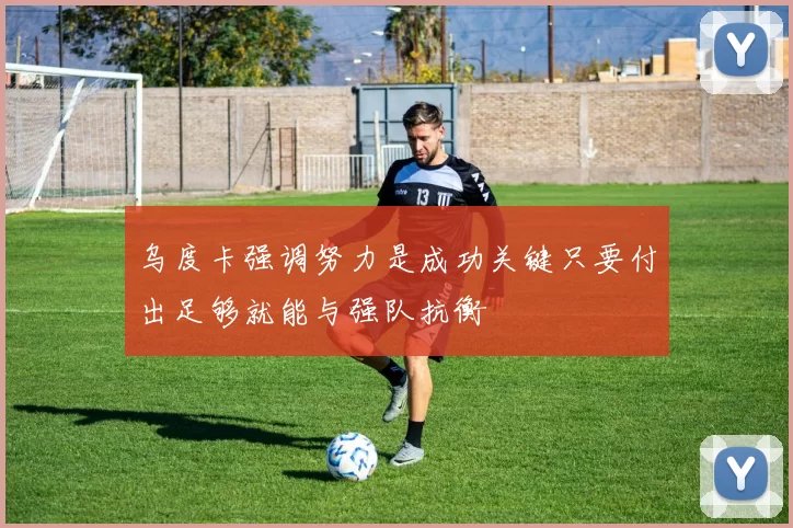乌度卡强调努力是成功关键只要付出足够就能与强队抗衡