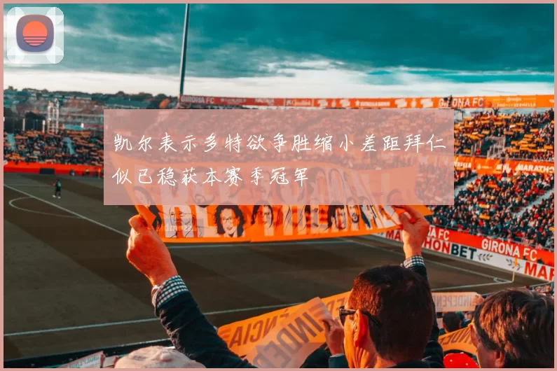 凯尔表示多特欲争胜缩小差距拜仁似已稳获本赛季冠军