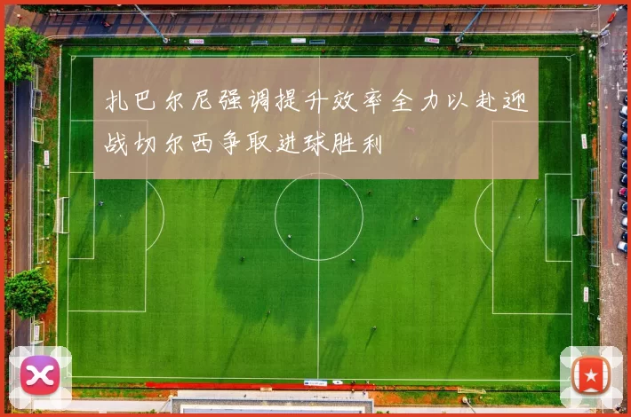 扎巴尔尼强调提升效率全力以赴迎战切尔西争取进球胜利