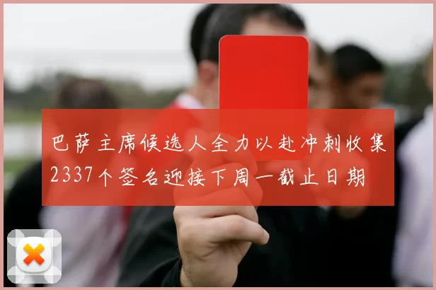 巴萨主席候选人全力以赴冲刺收集2337个签名迎接下周一截止日期