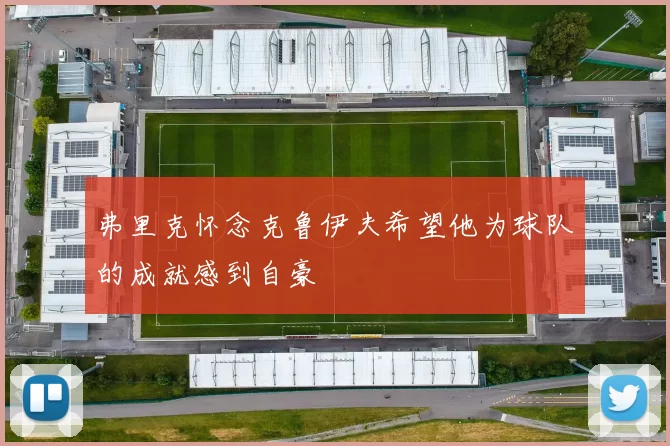 弗里克怀念克鲁伊夫希望他为球队的成就感到自豪