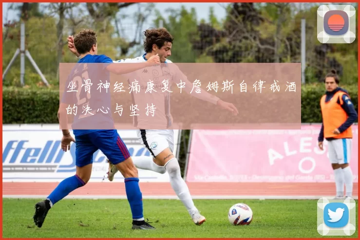 坐骨神经痛康复中詹姆斯自律戒酒的决心与坚持