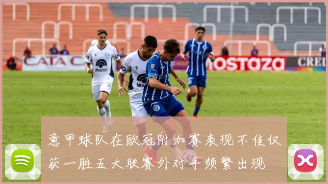 意甲球队在欧冠附加赛表现不佳仅获一胜五大联赛外对手频繁出现